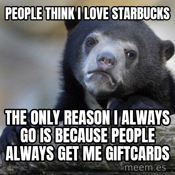 Confession Bear meme: People think I love starbucks / The only reason I always go is because People always get me giftcards
