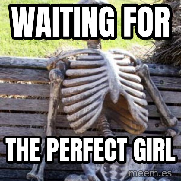 Waiting Skeleton meme: WAITING FOR / THE PERFECT GIRL