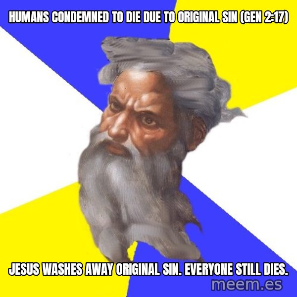 God meme: HuMans condemned to die due to  original sin (Gen 2:17) / Jesus washes away original sin. Everyone still dies.