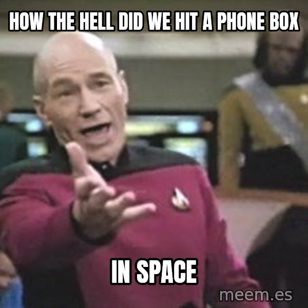 Captain Picard meme: HOW THE HELL DID WE HIT A PHONE BOX / IN SPACE