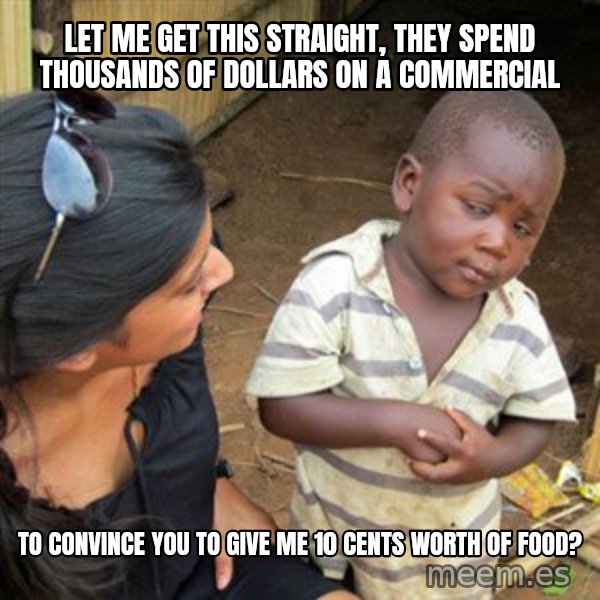 Skeptical 3rd World Kid meme: let me get this straight, they spend thousands of dollars on a commercial / to convince you to give me 10 cents worth of food?