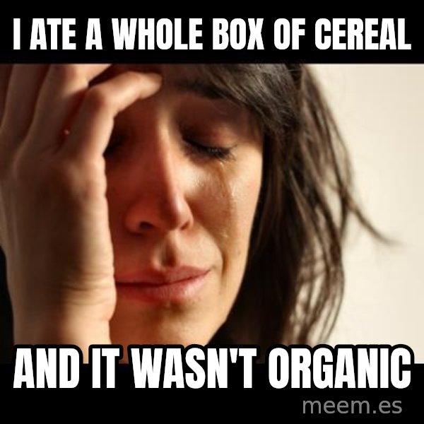 crying girl sad meme: I ate a whole box of cereal / And it wasn't organic