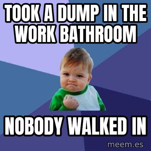Success Kid meme: took a dump in the work bathroom / nobody walked in