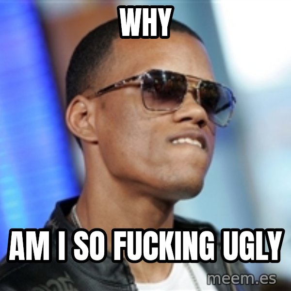 Dat Ass meme: why / am i so fucking ugly