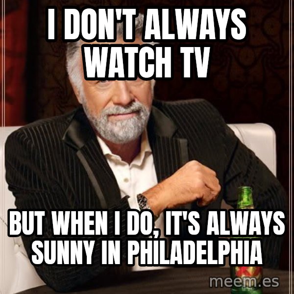 The Most Interesting Man In The World meme: i DON'T ALWAYS WATCH TV / bUT WHEN i DO, IT'S ALWAYS SUNNY IN PHILADELPHIA