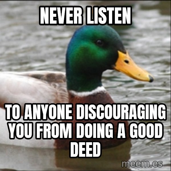 Actual Advice Mallard 1 meme: Never Listen / To anyone discouraging you from doing a good deed