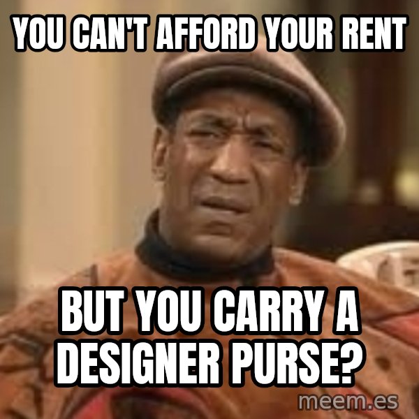 Confused Bill Cosby  meme: You can't afford your rent / But you carry a designer purse?