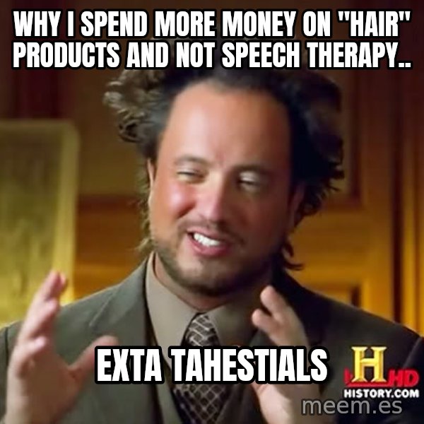 Giorgio A Tsoukalos Hair meme: why i spend more money on "hair" products and not speech therapy.. / Exta tahestials