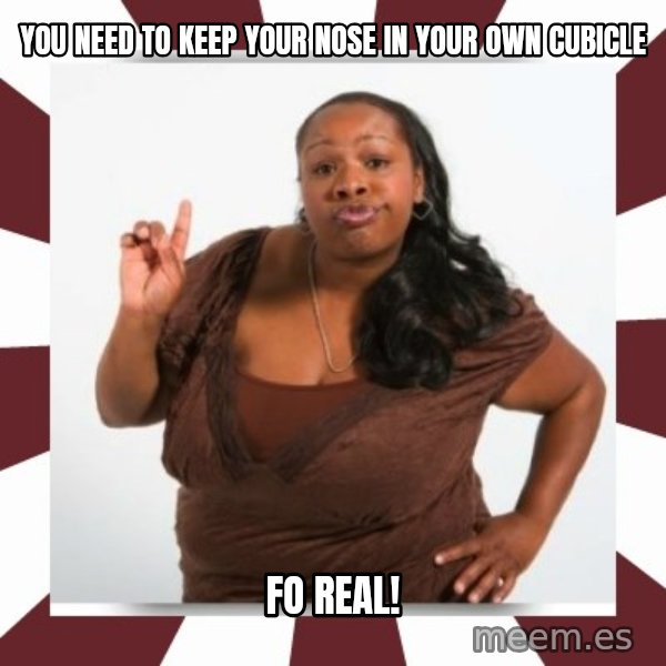 Sassy Black Woman meme: YOU NEED TO KEEP YOUR NOSE IN YOUR OWN CUBICLE / FO REAL!