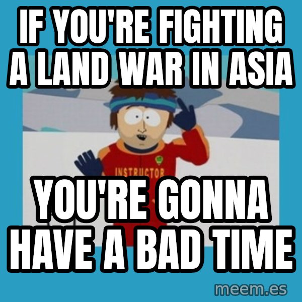SouthPark Bad Time meme meme: if you're fighting a land war in asia / you're gonna have a bad time