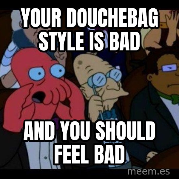 Zoidberg meme: your douchebag style is bad / and you should feel bad