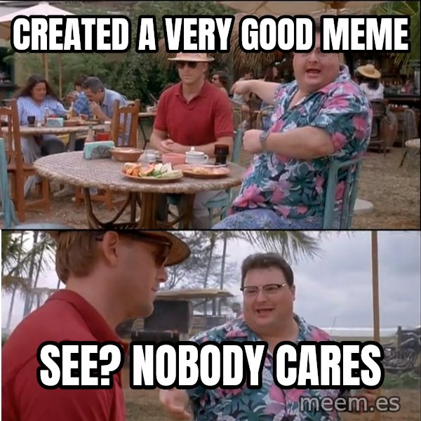 See? Nobody Cares meme: created a very good meme / see? nobody cares