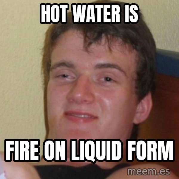 Really Stoned Guy meme: Hot Water is / Fire on liquid form