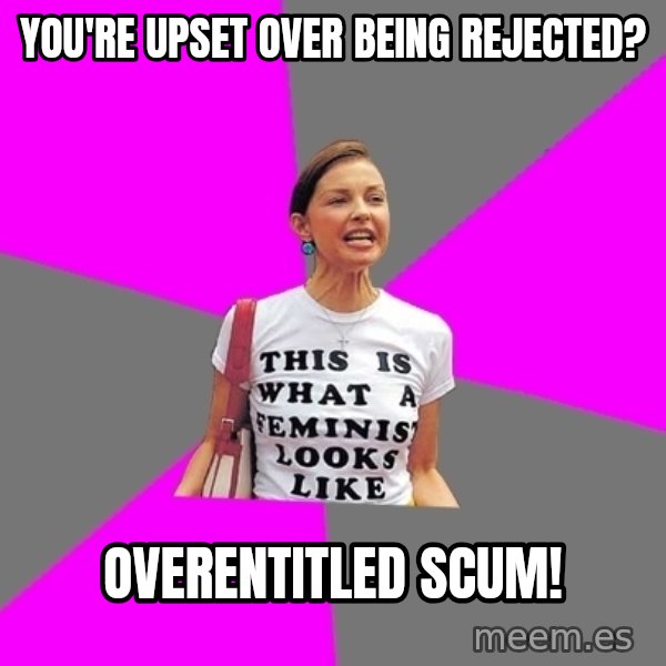 Feminist Cunt meme: you're upset over being rejected? / overentitled scum!
