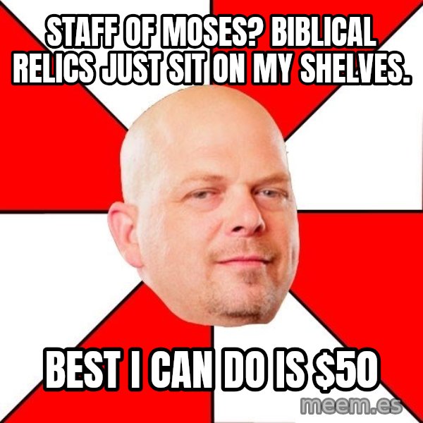 Pawn Stars meme: staff of moses? Biblical relics just sit on my shelves. / best I can do is $50