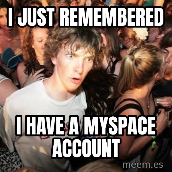 Sudden Realization Ralph meme: I just remembered / I have a myspace account