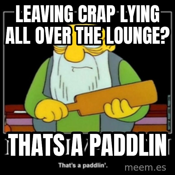 Thats a paddlin meme: LEAVING CRAP LYING ALL OVER THE LOUNGE? / tHATS A PADDLIN