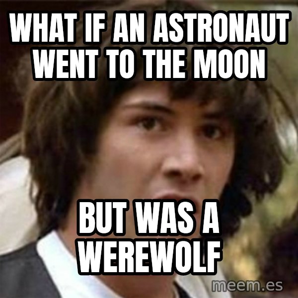 what if meme meme: What if an astronaut went to the moon / But was a werewolf