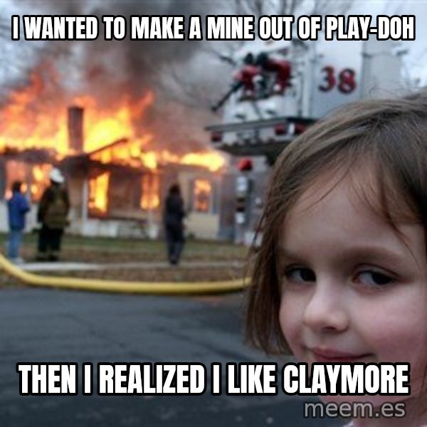 Disaster Girl meme: I WANTED TO MAKE A MINE OUT OF PLAY-DOH / THEN I REALIZED I LIKE CLAYMORE