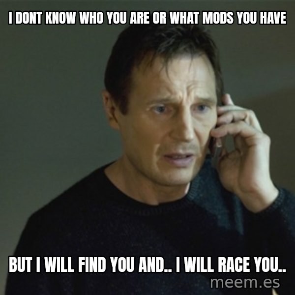 I don't know who you are... meme: i dont know who you are or what mods you have / but i will find you and.. i will race you..