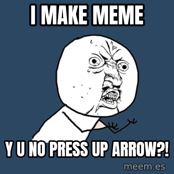 Y U No meme: i make meme / y u no press up arrow?!