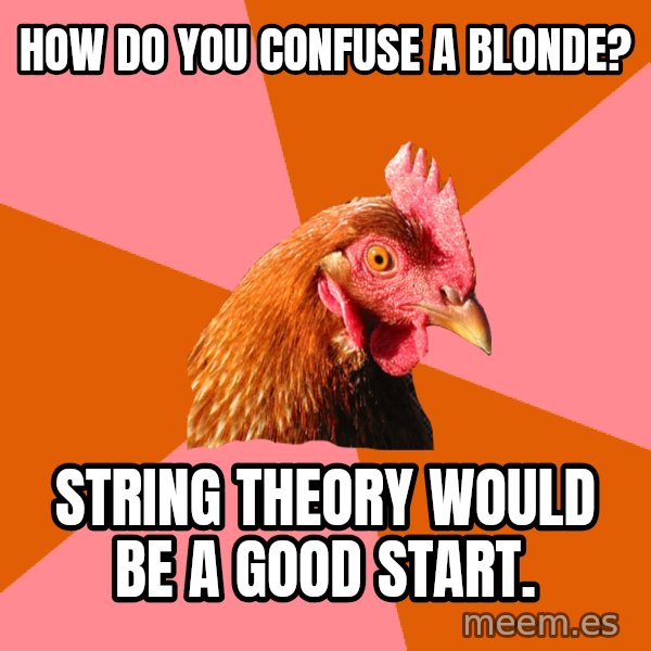 Anti Joke Chicken meme: How do you confuse a blonde? / string theory would be a good start.