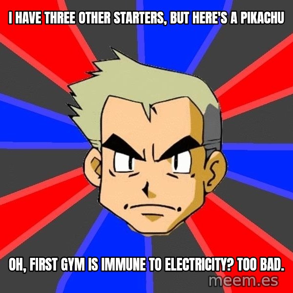Professor Oak meme: I have three other starters, but here's a pikachu / OH, first gym is immune to electricity? Too bad.