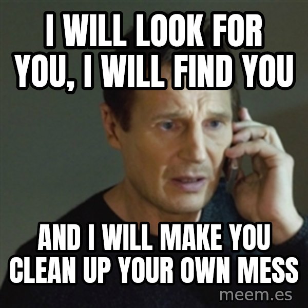 taken meme meme: i will look for you, i will find you / and i will make you clean up your own mess