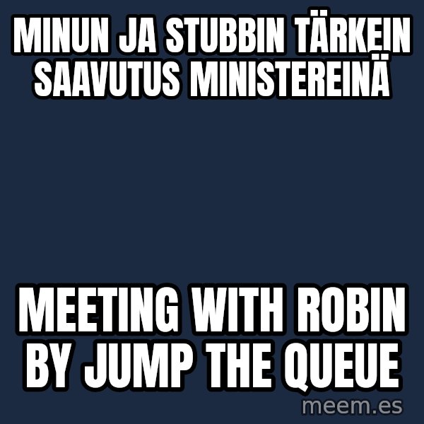 Katainen Perkele meme: Minun   ja   Stubbin   tärkein saavutus    ministereinä / meeting  with  Robin  by  jump the queue