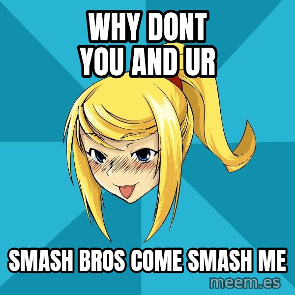 Horney Samus meme: why dont you and ur / smash bros come smash me