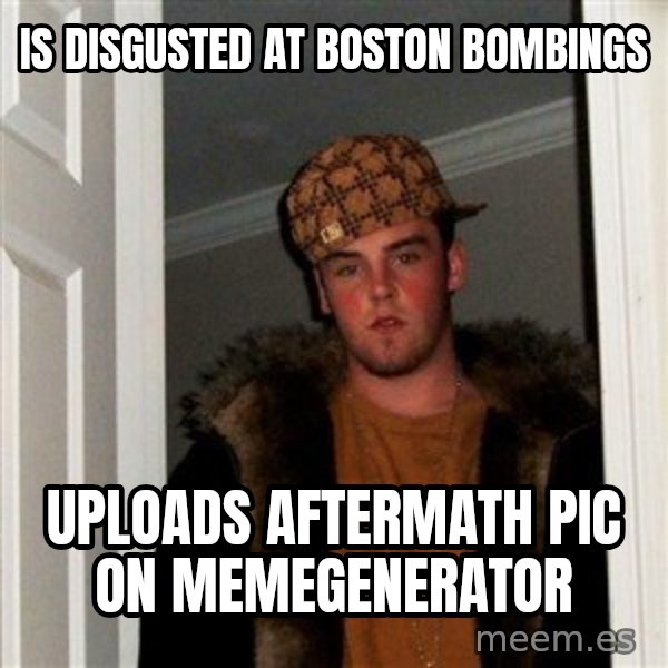 Scumbag Steve meme: Is disgusted at boston bombings / uploads aftermath pic on memegenerator