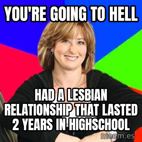 Sheltering Suburban Mom meme: You're going to hell / Had a lesbian relationship that lasted 2 years in highschool