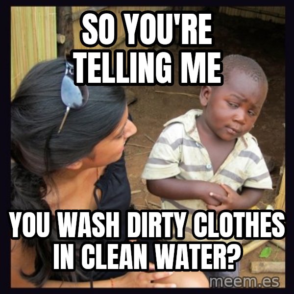 Skeptical 3rd World Kid meme: so you're telling me / you wash dirty clothes in clean water?