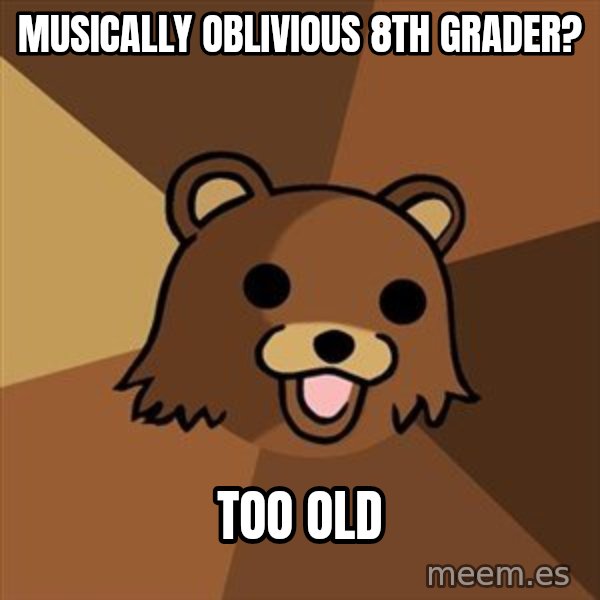 Pedobear meme: musically oblivious 8th grader? / too old