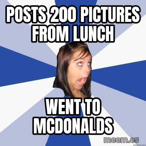 Annoying Facebook Girl meme: posts 200 pictures from lunch / went to mcdonalds