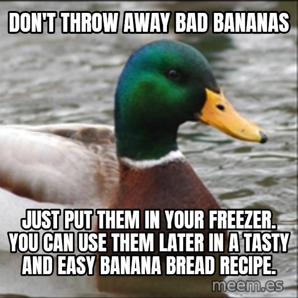 Actual Advice Mallard 1 meme: dON'T throw away bad bananas / just put them in your freezer. you can use them later in a tasty and easy banana bread recipe.