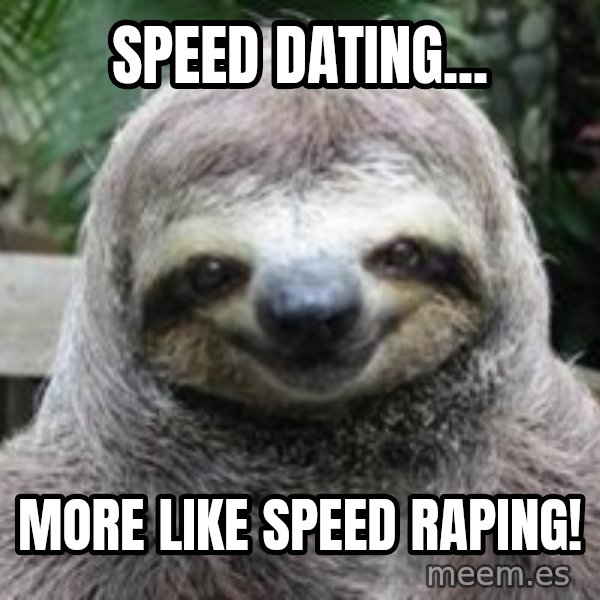 Sexual Sloth meme: Speed dating... / More like speed raping!