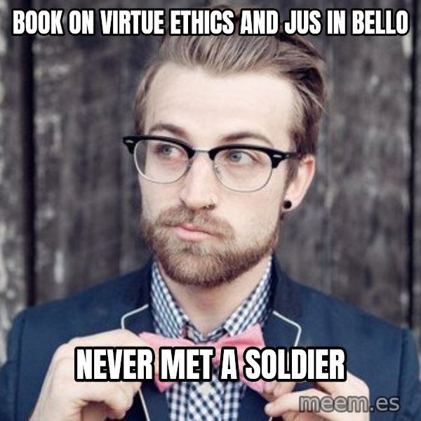 Scumbag Analytic Philosopher meme: bOOK ON VIRTUE ETHICS AND JUS IN BELLO / NEVER MET A SOLDIER