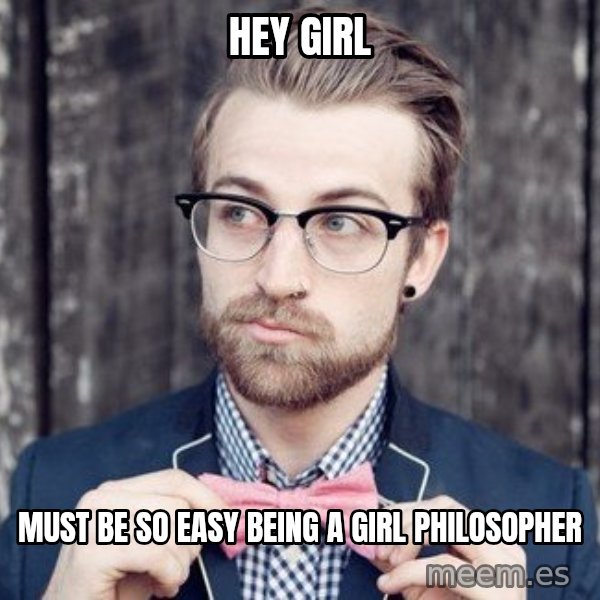 Scumbag Analytic Philosopher meme: HEY GIRL / MUST BE SO EASY BEING A GIRL PHILOSOPHER