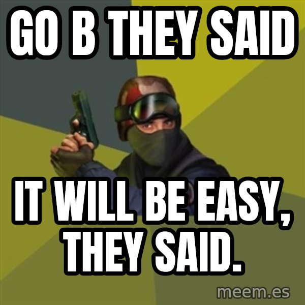 Counter Strike meme: GO B THEY SAID / IT WILL BE EASY, THEY SAID.