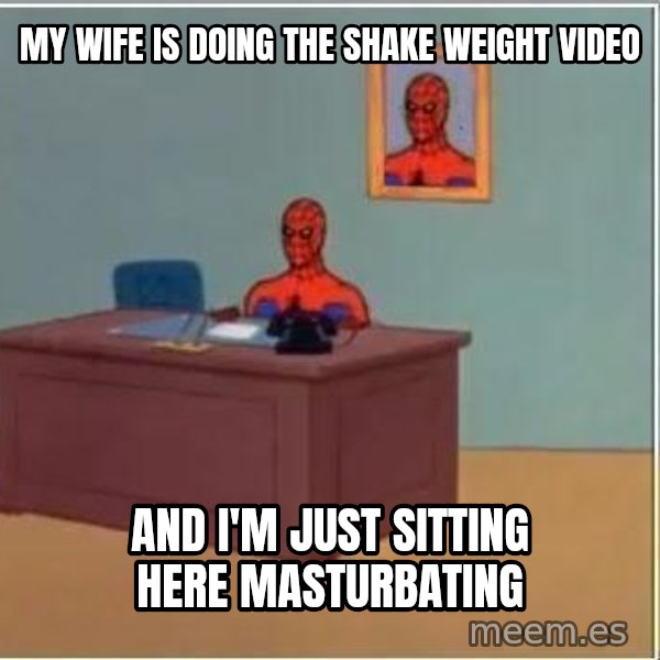 Spiderman Desk meme: My wife is doing the shake weight video / and i'm just sitting here masturbating