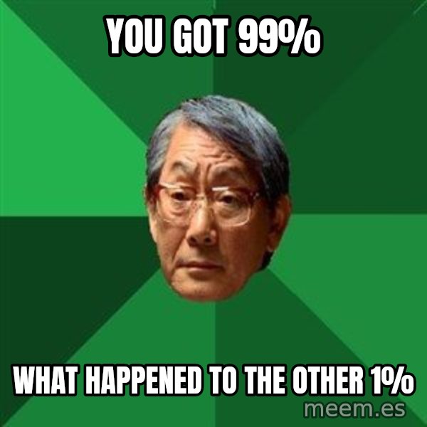 High Expectations Asian Father meme: YOU GOT 99% / WHAT HAPPENED TO THE OTHER 1%