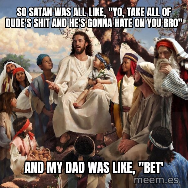 storytime jesus meme: So satan was all like, "yo, take all of dude's shit and he's gonna hate on you bro" / and my dad was like, "bet'