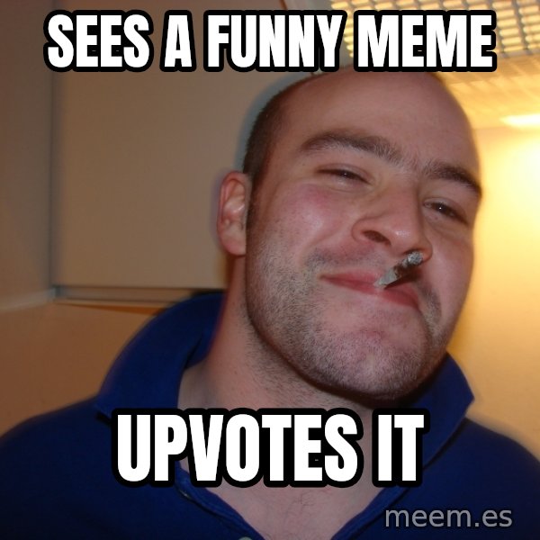 Good Guy Greg meme: sees a funny meme / upvotes it