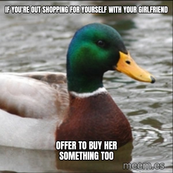 Actual Advice Mallard 1 meme: If you're out shopping for yourself with your girlfriend / offer to buy her something too