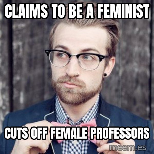 Scumbag Analytic Philosopher meme: Claims to be a feminist / cuts off female professors