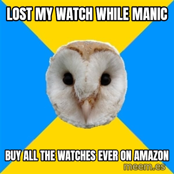 Bipolar Owl meme: Lost my watch while manic / Buy all the watches ever on amazon