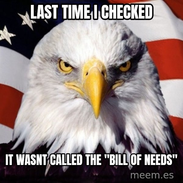 American Pride Eagle meme: last time i checked / it wasnt called the "bill of needs"