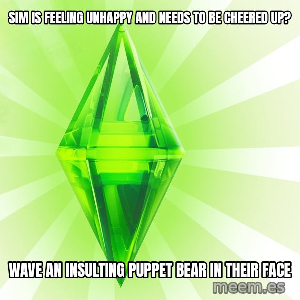 Sims meme: sim is feeling unhappy and needs to be cheered up? / wave an insulting puppet bear in their face