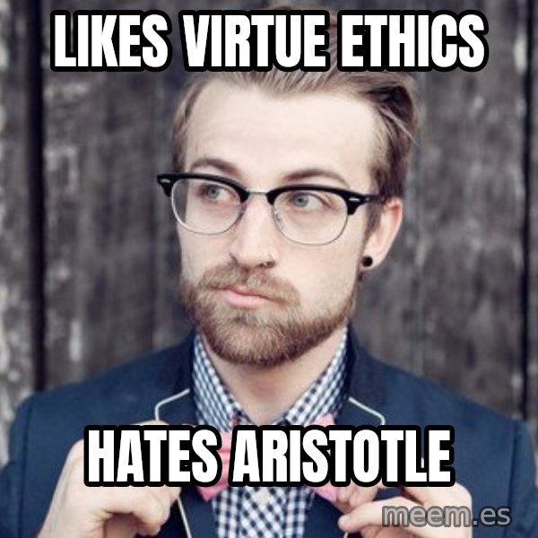 Scumbag Analytic Philosopher meme: LIkes virtue ethics / hATES ARISTOTLE
